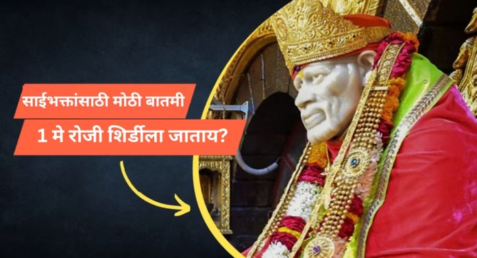 साईभक्तांसाठी मोठी बातमी; 1 मे रोजी शिर्डीला जायचा बेत आखताय? आधी 'ही' बातमी वाचा 