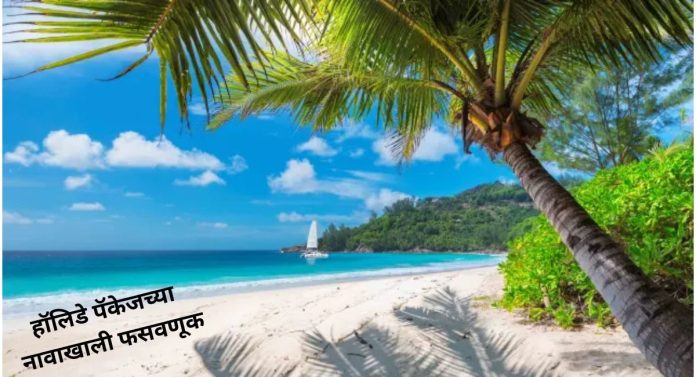 सुट्टयांमध्ये बाहेर फिरायला जायचा प्लान करताय, सावधान! हॉलिडे पॅकेजच्या नावाखाली अशी होते फसवणूक